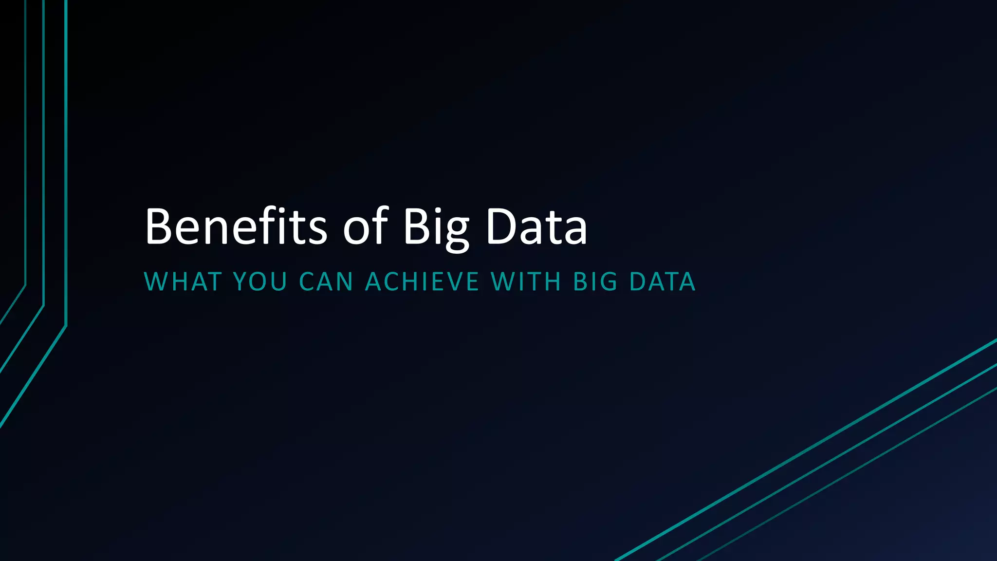 Benefits of Big Data
WHAT YOU CAN ACHIEVE WITH BIG DATA
 