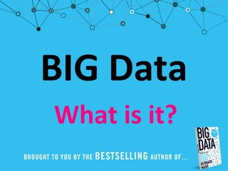 BIG Data
What is it?
 