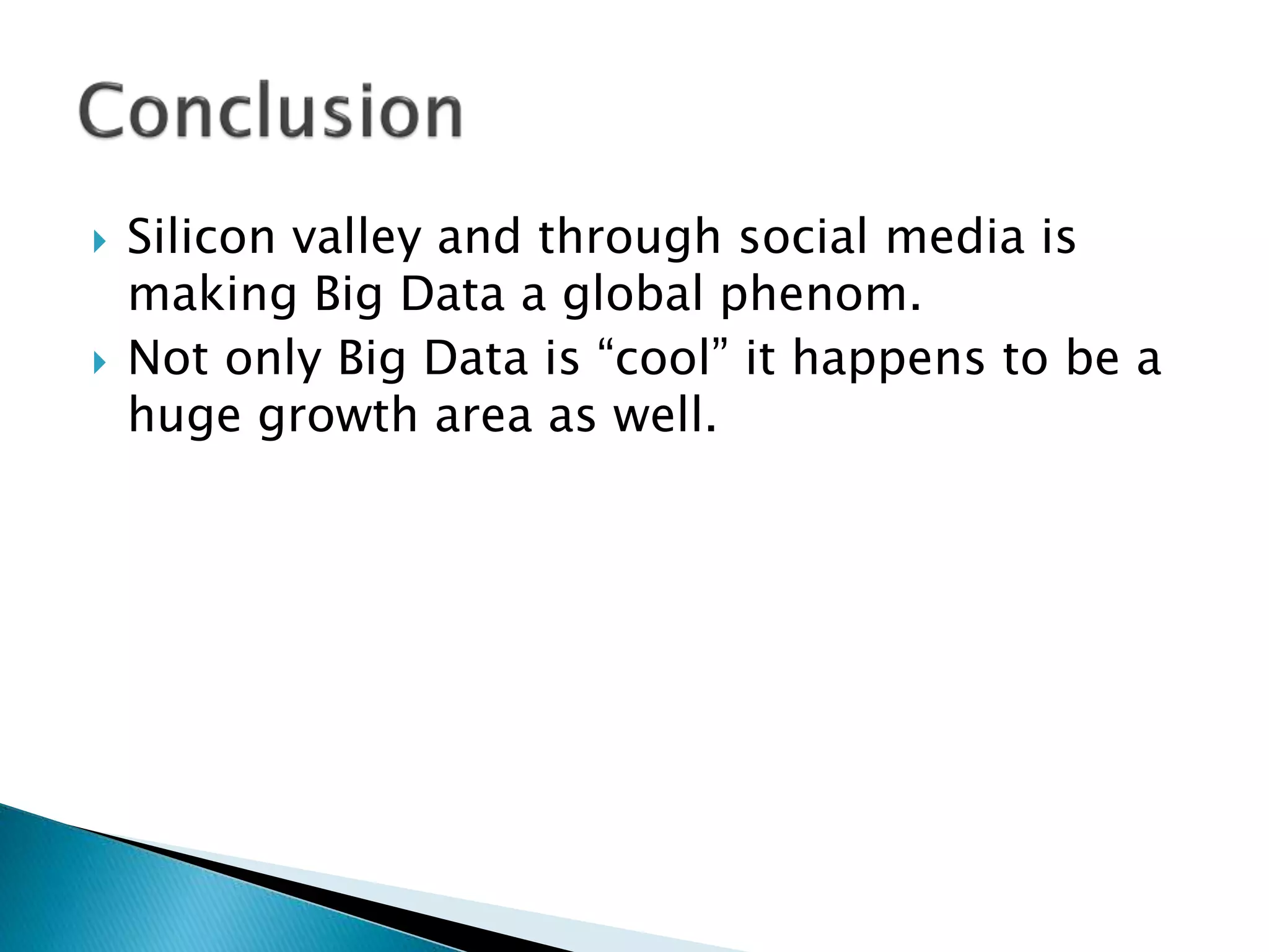  Silicon valley and through social media is
making Big Data a global phenom.
 Not only Big Data is “cool” it happens to be a
huge growth area as well.
 