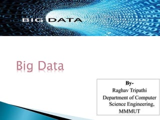 Big Data
By-
Raghav Tripathi
Department of Computer
Science Engineering,
MMMUT
 