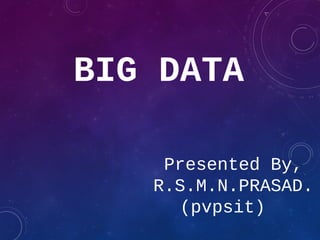 BIG DATA
Presented By,
R.S.M.N.PRASAD.
(pvpsit)
 
