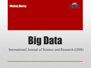 Big Data
International Journal of Science and Research (IJSR)
Minhaj Mercy
 
