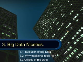 3. Big Data Niceties.
-3.1 Evolution of Big Data
-3.2 Why traditional tools fail?
-3.3 Utilities of Big Data
 
