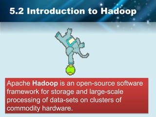 5.2 Introduction to Hadoop
Apache Hadoop is an open-source software
framework for storage and large-scale
processing of data-sets on clusters of
commodity hardware.
 