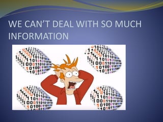 WE CAN’T DEAL WITH SO MUCH
INFORMATION
 