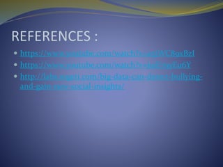REFERENCES :
 https://www.youtube.com/watch?v=u5jWC89xBzI
 https://www.youtube.com/watch?v=jujE79yEu6Y
 http://labs.sogeti.com/big-data-can-detect-bullying-
and-gain-new-social-insights/
 