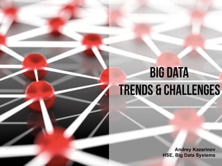 Andrey Kazarinov
HSE, Big Data Systems
Big Data  
trends & Challenges
 