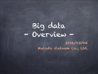 Big data
- Overview -
2016/03/04
Mulodo Vietnam Co., Ltd.
 