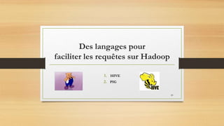 Des langages pour
faciliter les requêtes sur Hadoop
1. HIVE
2. PIG
20
 