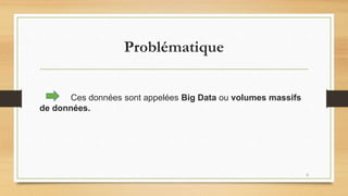 Problématique
Ces données sont appelées Big Data ou volumes massifs
de données.
6
 