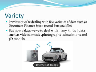 Variety
 Previously we’re dealing with few varieties of data such as
Document Finance Stock record Personal files
 But n...