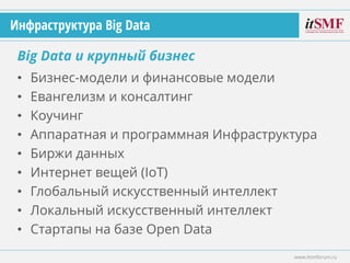 • Бизнес-модели и финансовые модели
• Евангелизм и консалтинг
• Коучинг
• Аппаратная и программная Инфраструктура
• Биржи данных
• Интернет вещей (IoT)
• Глобальный искусственный интеллект
• Локальный искусственный интеллект
• Стартапы на базе Open Data
Big Data и крупный бизнес
www.itsmforum.ru
Инфраструктура Big Data
 