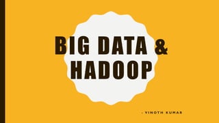 BIG DATA &
HADOOP
- V I N O T H K U M A R
 