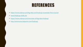 REFERENCES
• https://www.udemy.com/big-data-and-hadoop-essentials-free-tutorial
• www.Hadoop-skills.net
• https://www.udemy.com/overview-of-big-data-hadoop/
• http://www.tutorialspoint.com/hadoop/
 