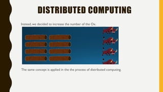 DISTRIBUTED COMPUTING
Instead, we decided to increase the number of the Ox.
The same concept is applied in the the process of distributed computing.
 