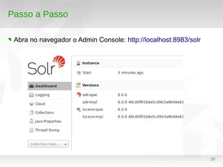 20
Passo a Passo
Abra no navegador o Admin Console: http://localhost:8983/solr
 