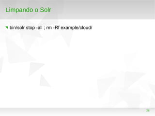 28
Limpando o Solr
bin/solr stop -all ; rm -Rf example/cloud/
 