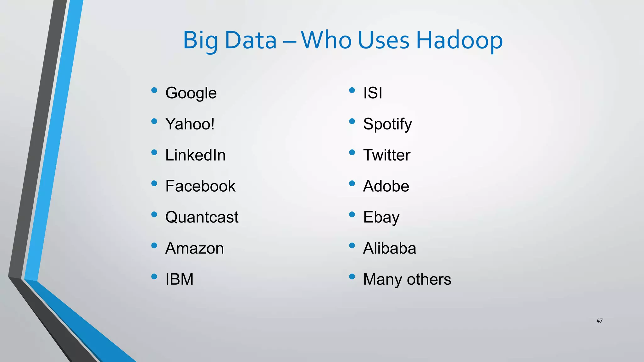 Big Data –Who Uses Hadoop
• Google
• Yahoo!
• LinkedIn
• Facebook
• Quantcast
• Amazon
• IBM
47
• ISI
• Spotify
• Twitter
• Adobe
• Ebay
• Alibaba
• Many others
 