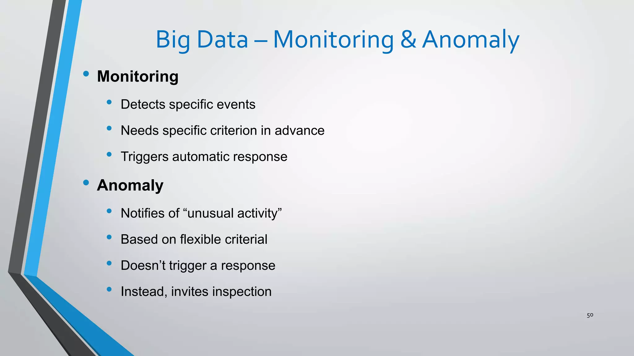 Big Data – Monitoring & Anomaly
• Monitoring
• Detects specific events
• Needs specific criterion in advance
• Triggers automatic response
• Anomaly
• Notifies of “unusual activity”
• Based on flexible criterial
• Doesn’t trigger a response
• Instead, invites inspection
50
 