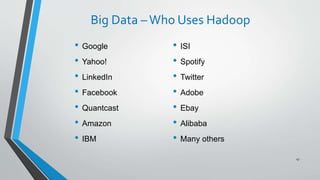 Big Data –Who Uses Hadoop
• Google
• Yahoo!
• LinkedIn
• Facebook
• Quantcast
• Amazon
• IBM
47
• ISI
• Spotify
• Twitter
• Adobe
• Ebay
• Alibaba
• Many others
 