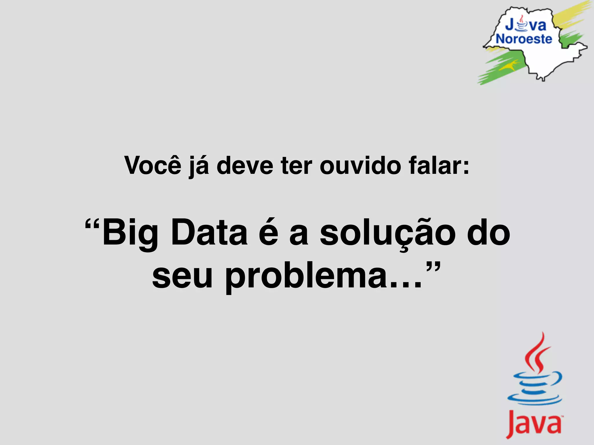 Você já deve ter ouvido falar:
“Big Data é a solução do
seu problema…”
 