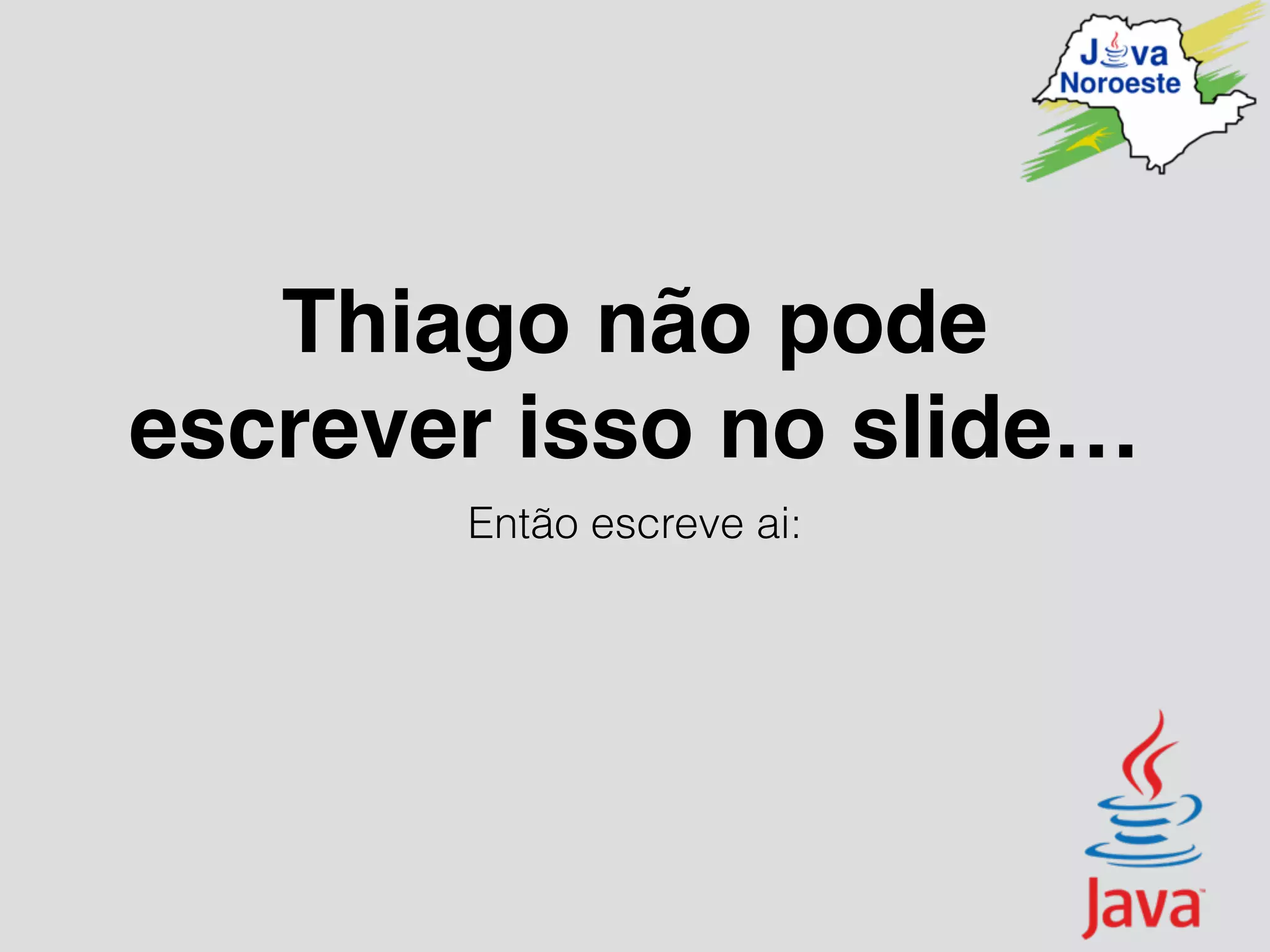 Thiago não pode
escrever isso no slide…
Então escreve ai:
 