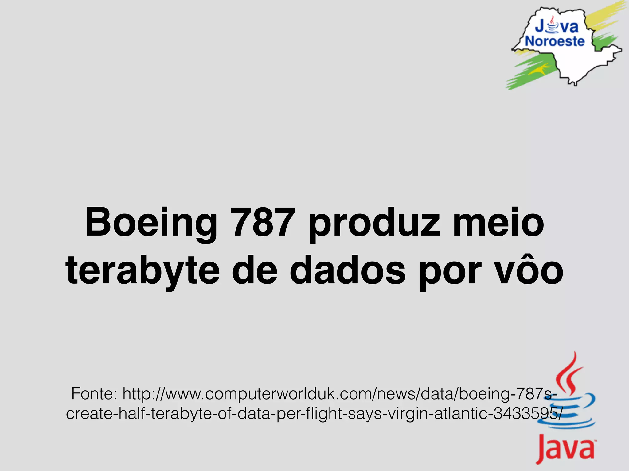 Boeing 787 produz meio
terabyte de dados por vôo
Fonte: http://www.computerworlduk.com/news/data/boeing-787s-
create-half-terabyte-of-data-per-ﬂight-says-virgin-atlantic-3433595/
 