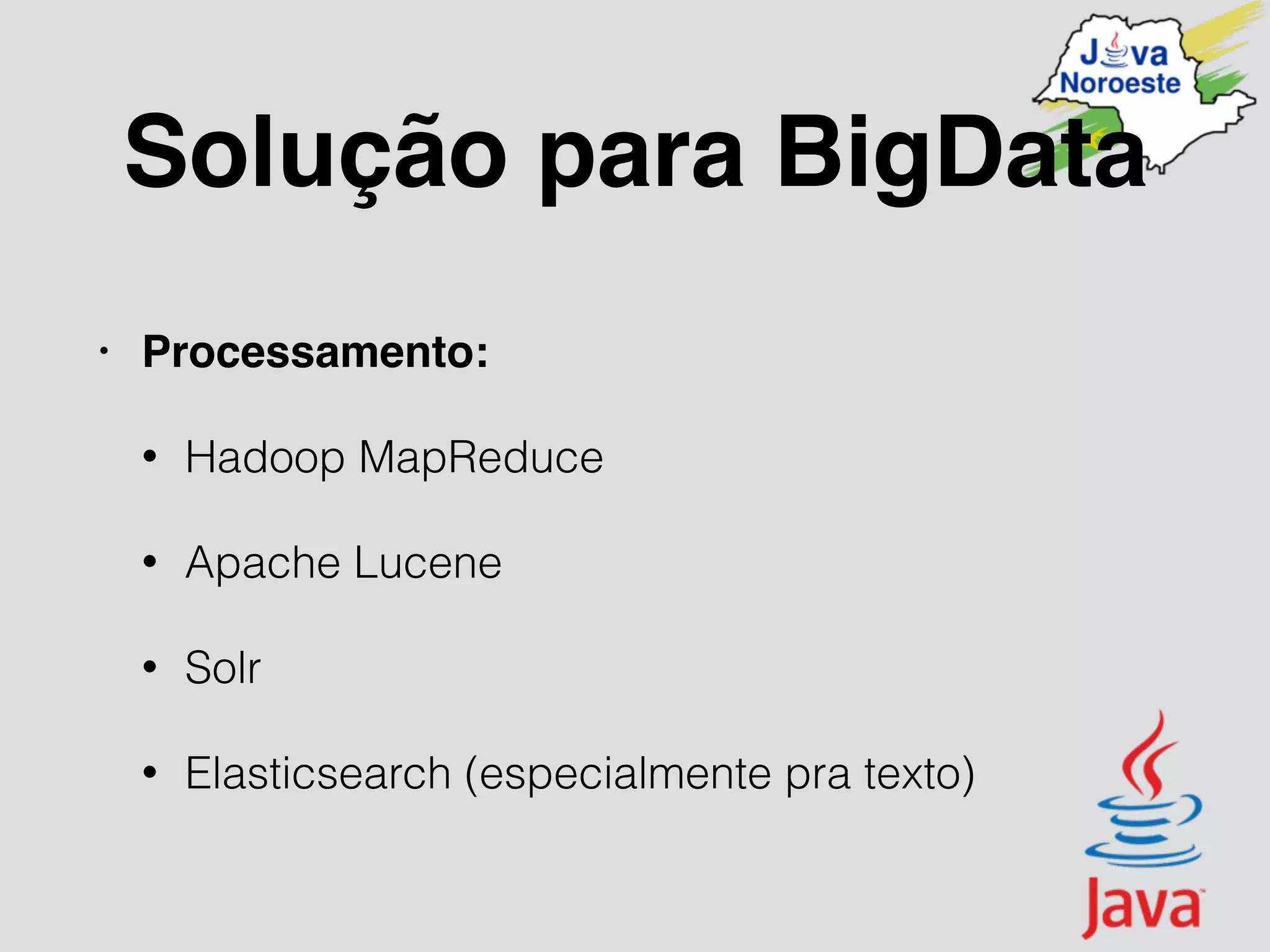 Solução para BigData
• Processamento:
• Hadoop MapReduce
• Apache Lucene
• Solr
• Elasticsearch (especialmente pra texto)
 