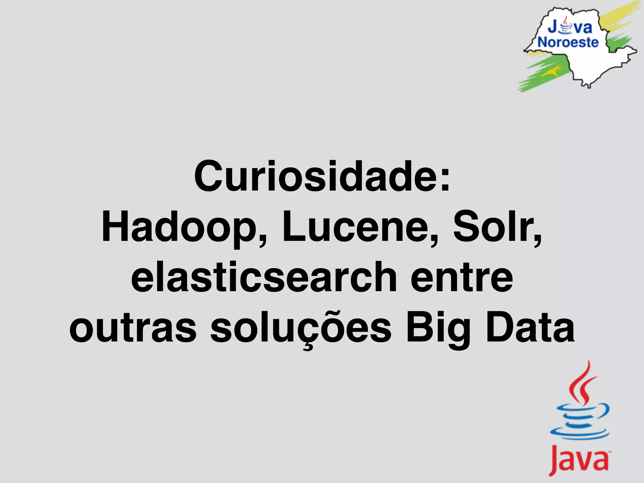 Curiosidade:
Hadoop, Lucene, Solr,
elasticsearch entre
outras soluções Big Data
 