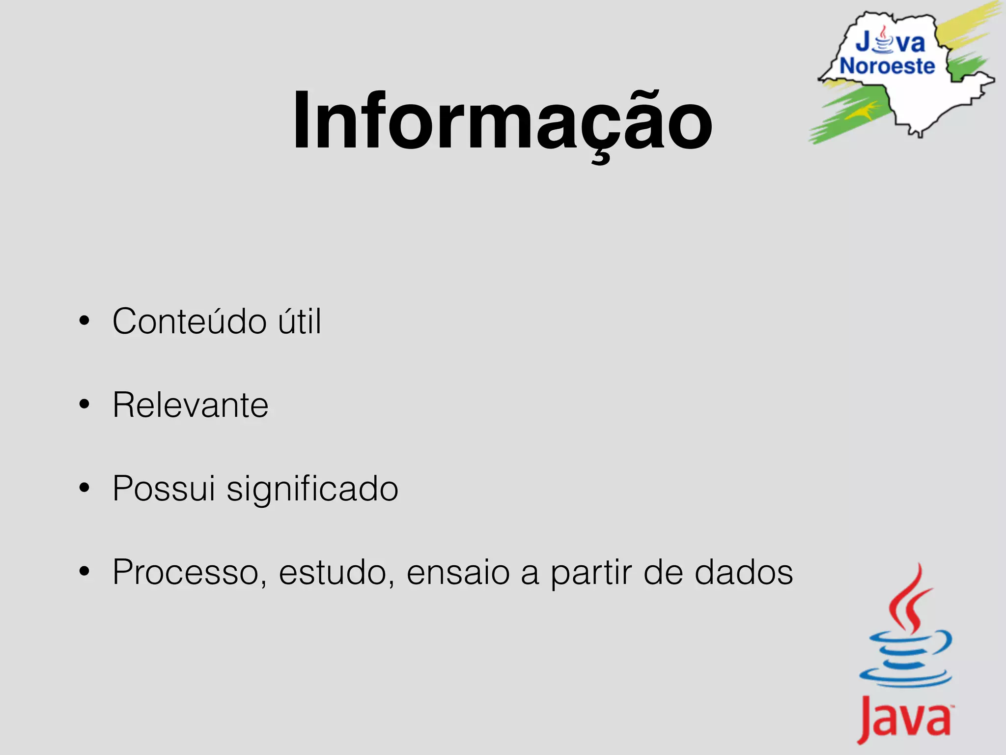 Informação
• Conteúdo útil
• Relevante
• Possui signiﬁcado
• Processo, estudo, ensaio a partir de dados
 
