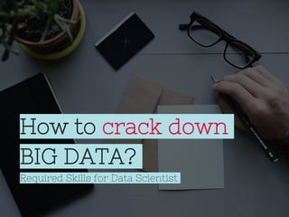 How to crack down
BIG DATA?
Required Skills for Data Scientist
 
