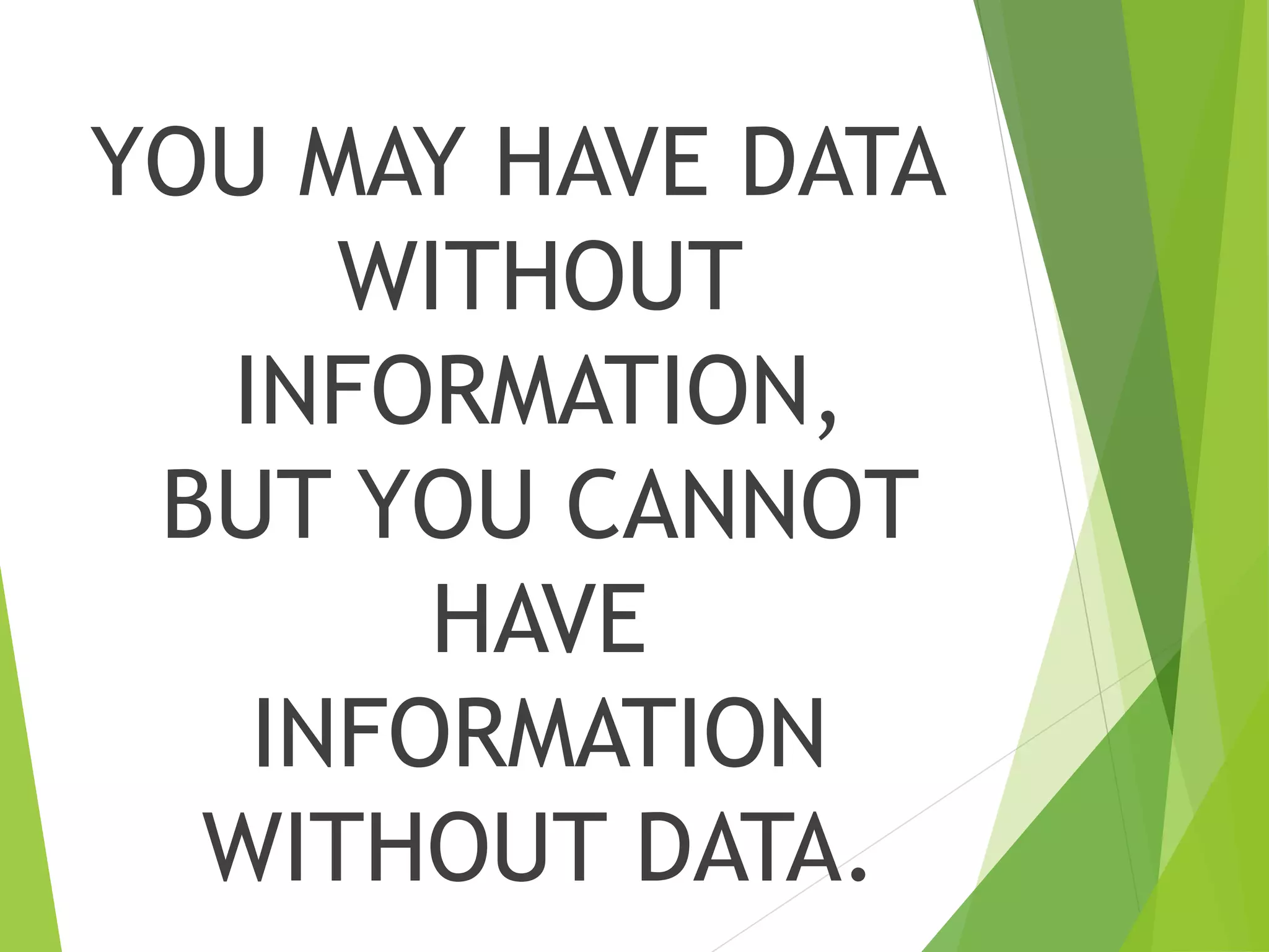 YOU MAY HAVE DATA
WITHOUT
INFORMATION,
BUT YOU CANNOT
HAVE
INFORMATION
WITHOUT DATA.
 
