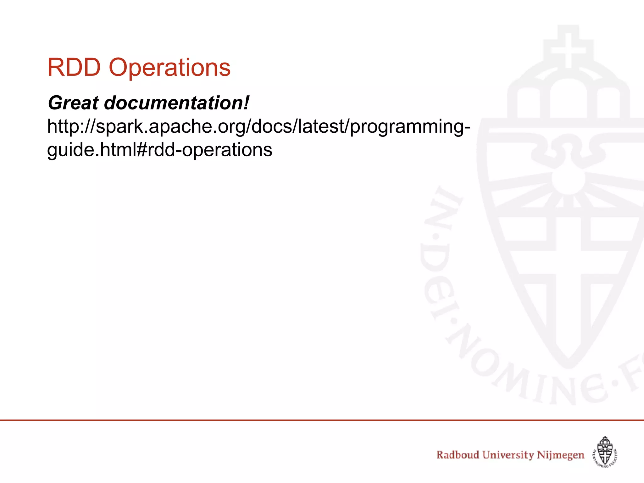 RDD Operations
Great documentation!
http://spark.apache.org/docs/latest/programming-
guide.html#rdd-operations
 