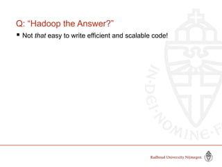 Q: “Hadoop the Answer?”
 Not that easy to write efficient and scalable code!
 