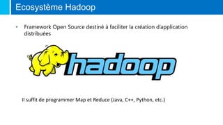 Ecosystème Hadoop
• Framework Open Source destiné à faciliter la création d’application
distribuées
Il suffit de programmer Map et Reduce (Java, C++, Python, etc.)
 