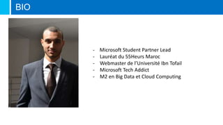 BIO
- Microsoft Student Partner Lead
- Lauréat du 55Heurs Maroc
- Webmaster de l’Université Ibn Tofail
- Microsoft Tech Addict
- M2 en Big Data et Cloud Computing
 