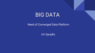 BIG DATA
Need of Converged Data Platform
UV Saradhi.
 