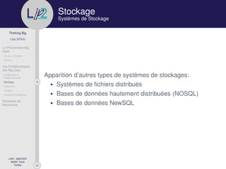 29
Thinking Big
Lilia SFAXI
Le Phénomène Big
Data
Un peu d’Histoire
Notions
Les Problématiques
des Big Data
Challenges &
Problématiques
16Stockage
Traitement
Collecte
Lambda Architecture
Domaines de
Recherche
LIP2 - MASTER
INSAT, Tunis
Tunisie
l
.p Stockage
Systèmes de Stockage
Apparition d’autres types de systèmes de stockages:
Systèmes de ﬁchiers distribués
Bases de données hautement distribuées (NOSQL)
Bases de données NewSQL
 