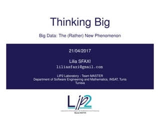Thinking Big
Big Data: The (Rather) New Phenomenon
21/04/2017
Lilia SFAXI
liliasfaxi@gmail.com
LIP2 Laboratory - Team MASTER
Department of Software Engineering and Mathematics, INSAT, Tunis
Tunisia
l
.pLaboratoire d'Informatique, de Parallelisme et de Productiqu
Équipe MASTER
 