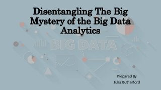 Disentangling The Big
Mystery of the Big Data
Analytics
Prepared By
Julia Rutherford
 