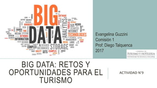 BIG DATA: RETOS Y
OPORTUNIDADES PARA EL
TURISMO
ACTIVIDAD N°9
Evangelina Guzzini
Comisión 1
Prof: Diego Talquenca
2017
 