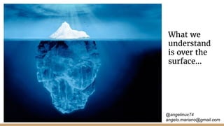 @angelinux74
angelo.mariano@gmail.com
What we
understand
is over the
surface...
 