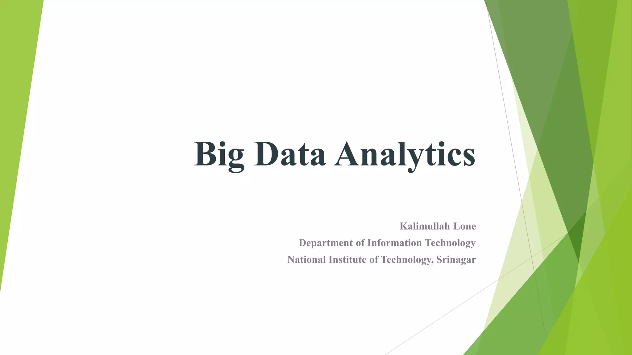Big Data Analytics
Kalimullah Lone
Department of Information Technology
National Institute of Technology, Srinagar
 
