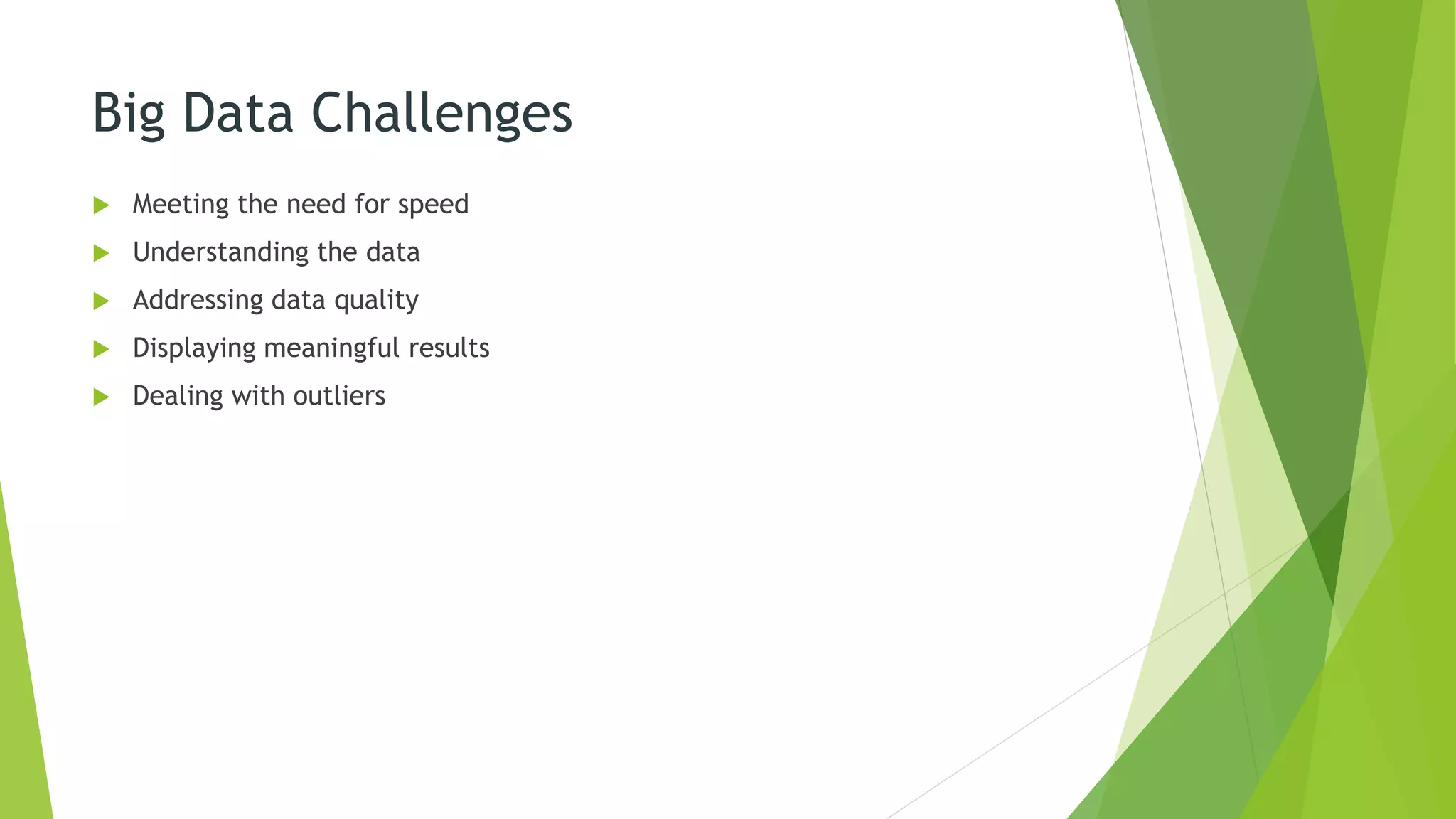 Big Data Challenges
 Meeting the need for speed
 Understanding the data
 Addressing data quality
 Displaying meaningful results
 Dealing with outliers
 