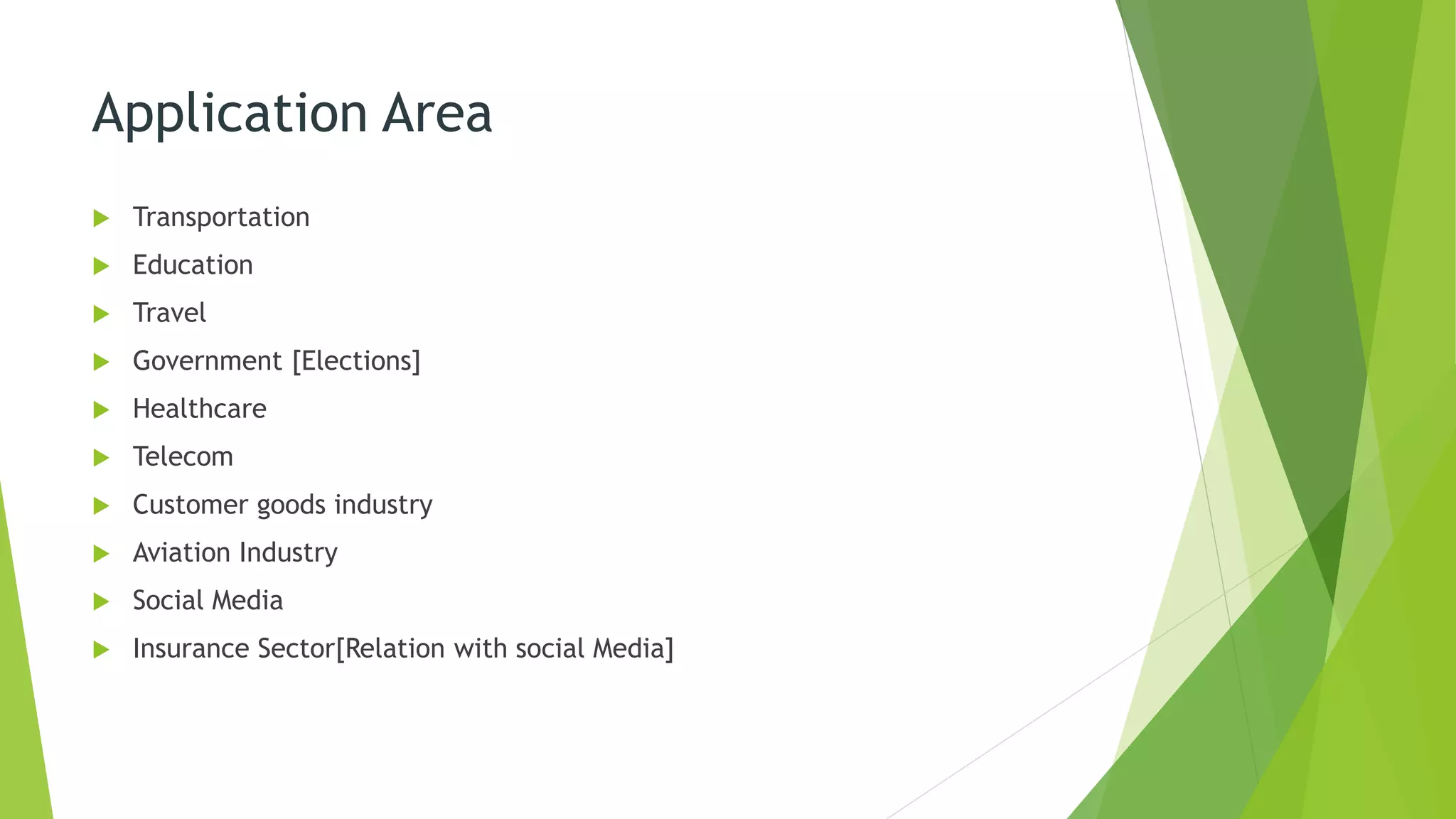 Application Area
 Transportation
 Education
 Travel
 Government [Elections]
 Healthcare
 Telecom
 Customer goods industry
 Aviation Industry
 Social Media
 Insurance Sector[Relation with social Media]
 