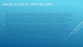 IMAGES & VIDEOS: WITH BIG DATA
 The human brain simultaneously processes millions of images, movement, sound and
other es...