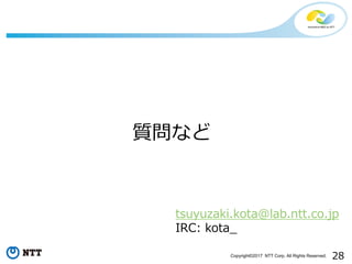 28Copyright©2017 NTT Corp. All Rights Reserved.
質問など
tsuyuzaki.kota@lab.ntt.co.jp
IRC: kota_
 