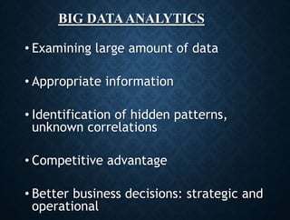 BIG DATAANALYTICS
• Examining large amount of data
• Appropriate information
• Identification of hidden patterns,
unknown correlations
• Competitive advantage
• Better business decisions: strategic and
operational
 