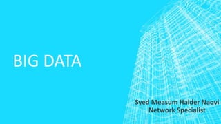 BIG DATA
Syed Measum Haider Naqvi
Network Specialist
 