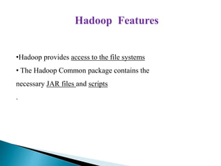 Hadoop Features
•Hadoop provides access to the file systems
• The Hadoop Common package contains the
necessary JAR files and scripts
.
 